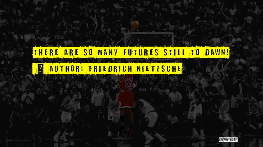 Future Comes The Dawn Quotes By Friedrich Nietzsche