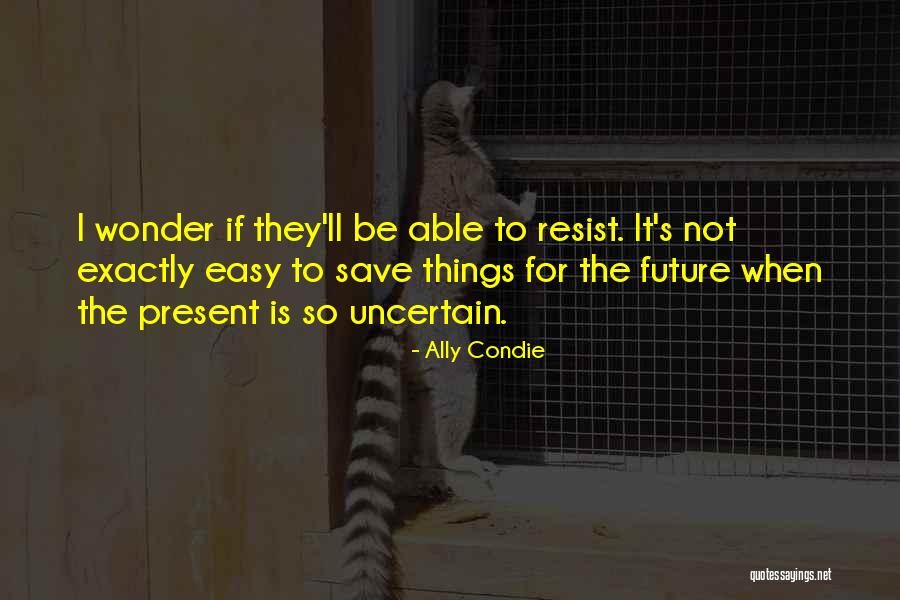 Future Is Uncertain Quotes By Ally Condie Future Is Uncertain Quotes By Ally Condie