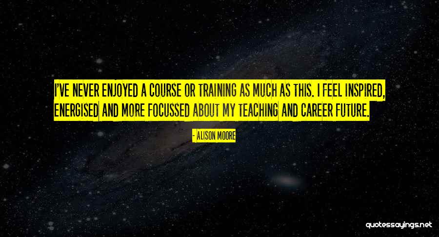 Future Teaching Quotes By Alison Moore Future Teaching Quotes By Alison Moore