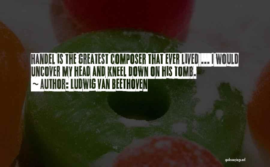 G Handel Quotes By Ludwig Van Beethoven
