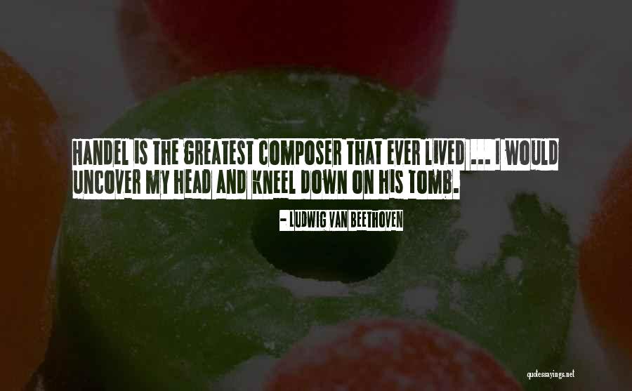G Handel Quotes By Ludwig Van Beethoven G Handel Quotes By Ludwig Van Beethoven