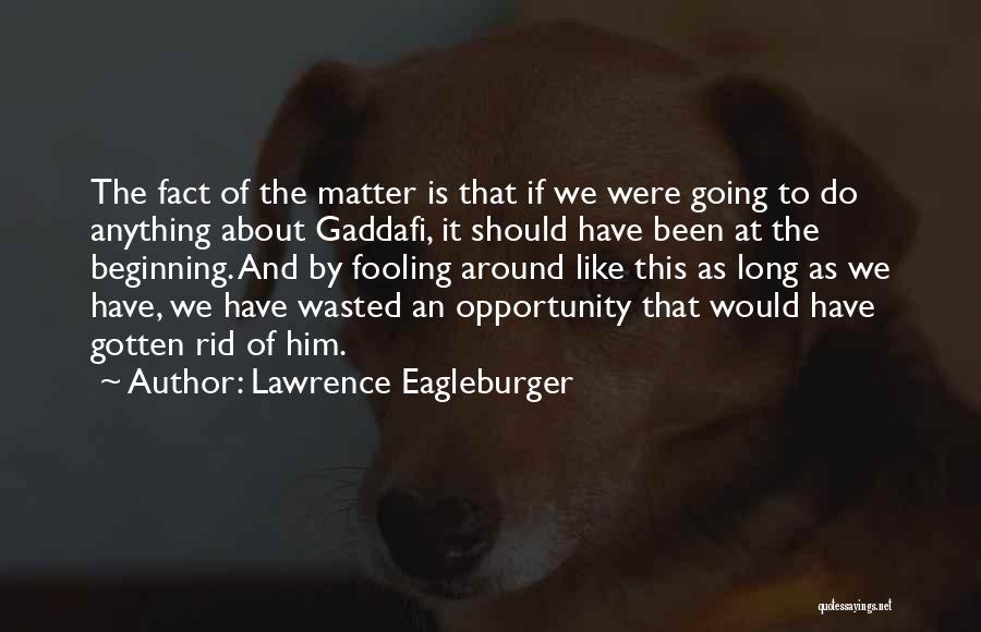 Gaddafi Quotes By Lawrence Eagleburger