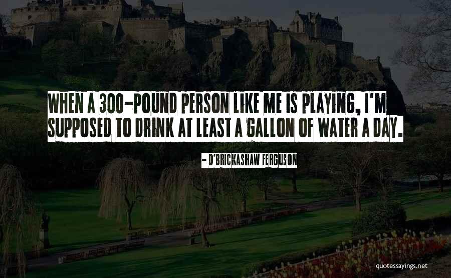 Gallon Water Quotes By D'Brickashaw Ferguson Gallon Water Quotes By D'Brickashaw Ferguson