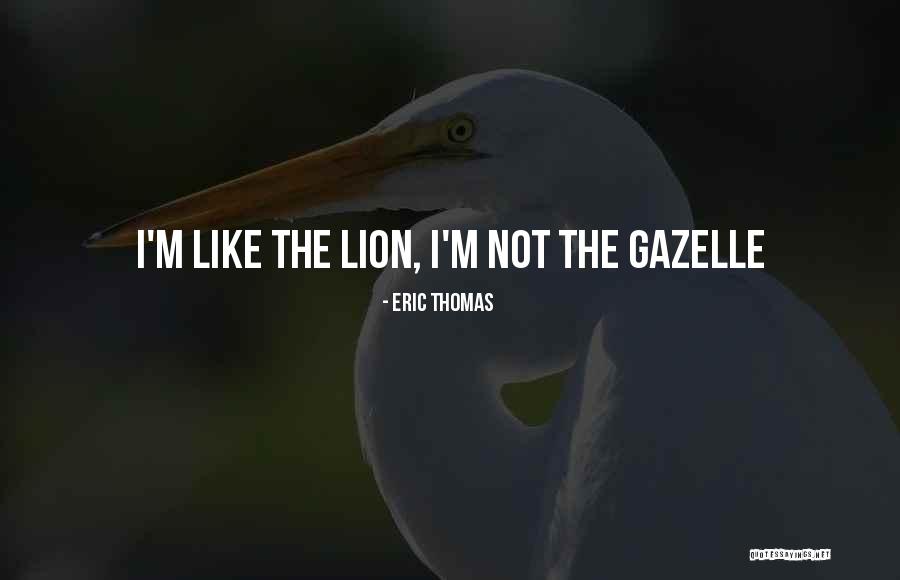 Gazelle Quotes By Eric Thomas Gazelle Quotes By Eric Thomas