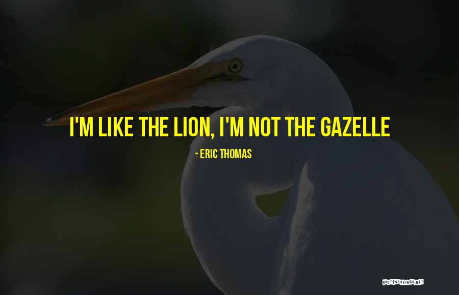 Gazelles Quotes By Eric Thomas Gazelles Quotes By Eric Thomas
