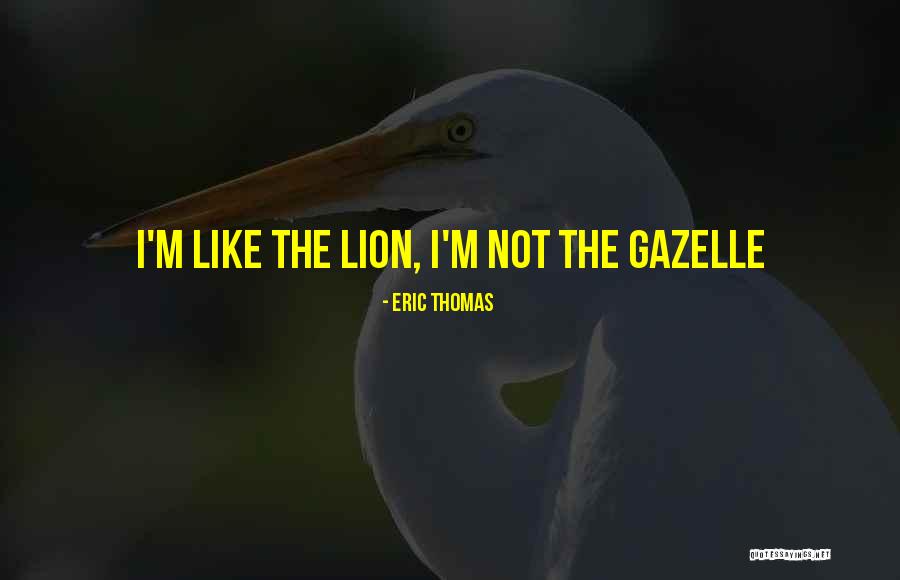 Gazelles Quotes By Eric Thomas