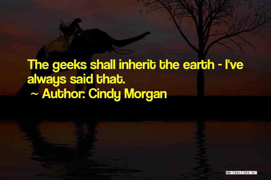 Geeks Shall Inherit The Earth Quotes By Cindy Morgan