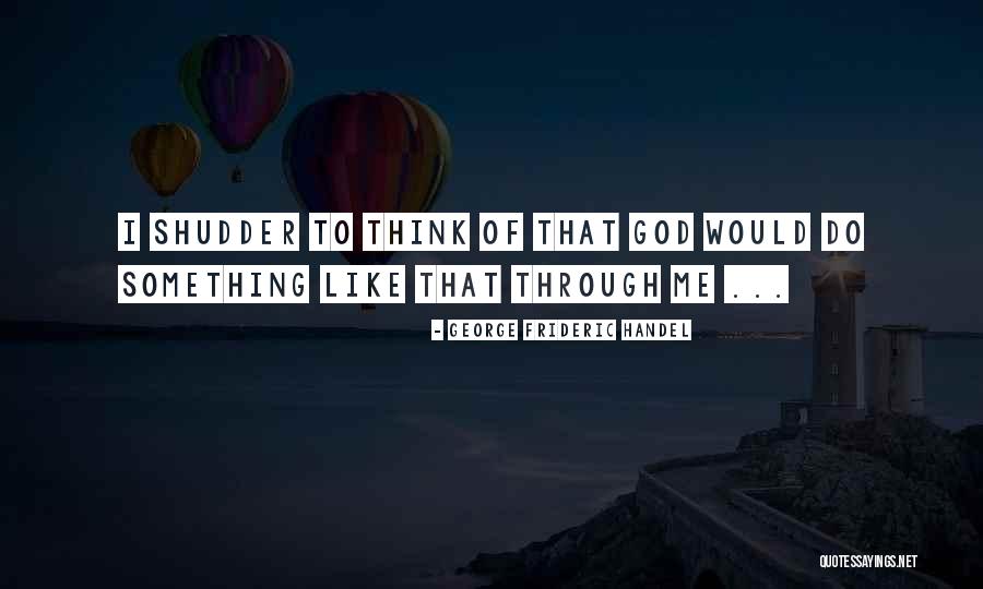 George Handel Quotes By George Frideric Handel George Handel Quotes By George Frideric Handel