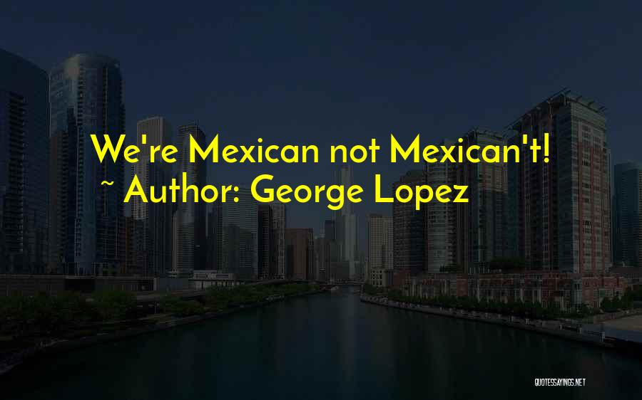 George Lopez Quotes 1785445