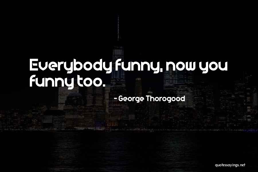 George Thorogood Quotes 472854 George Thorogood Quotes 472854