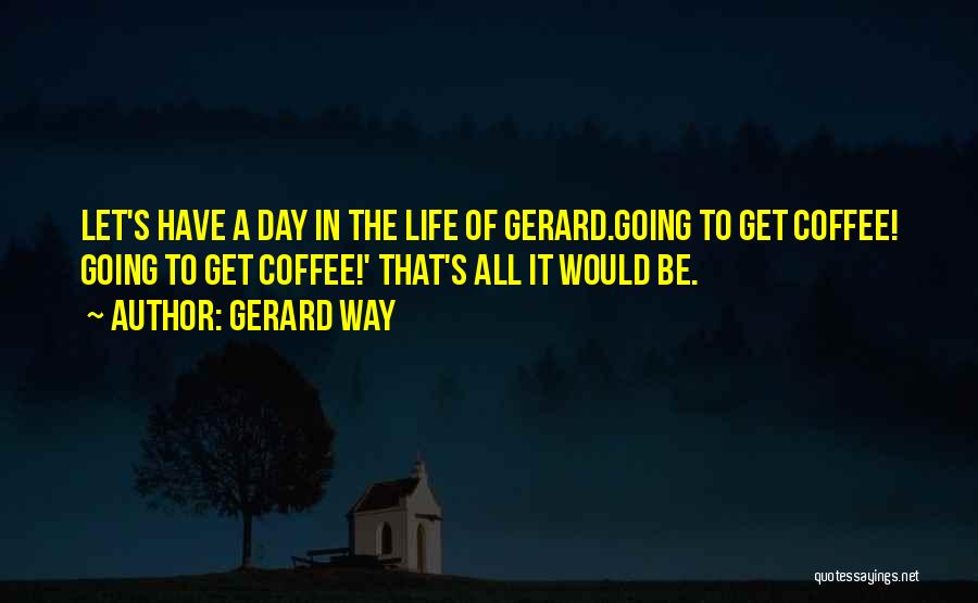 Gerard Way Life Quotes By Gerard Way