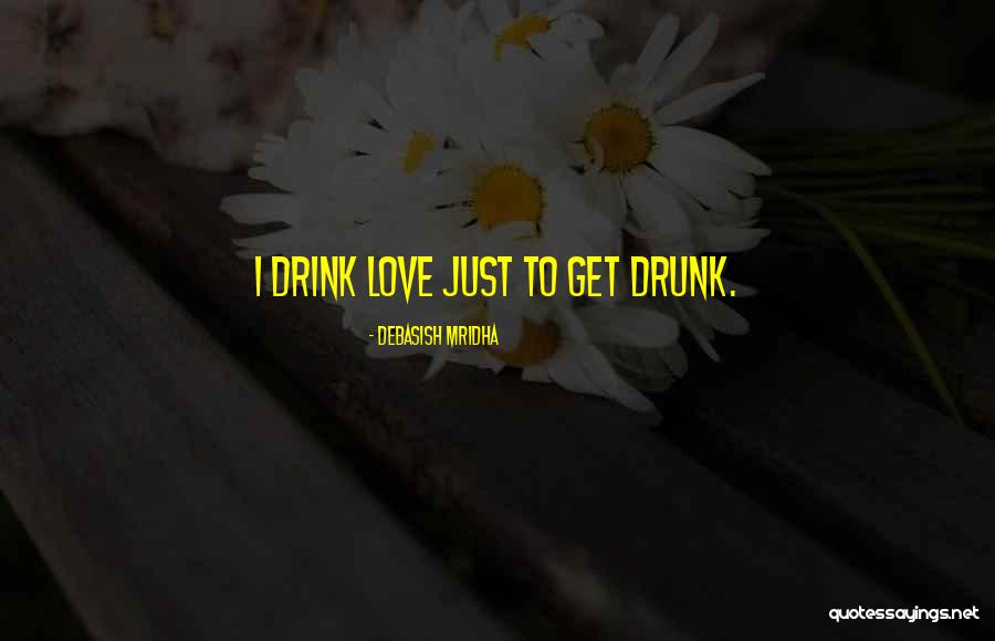 Get Drunk On Love Quotes By Debasish Mridha Get Drunk On Love Quotes By Debasish Mridha