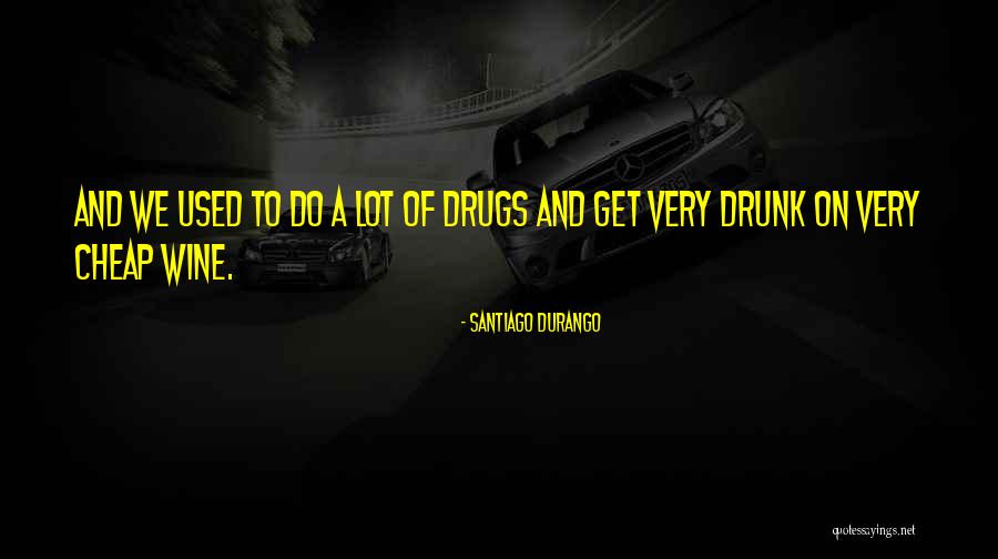 Get Drunk Quotes By Santiago Durango Get Drunk Quotes By Santiago Durango