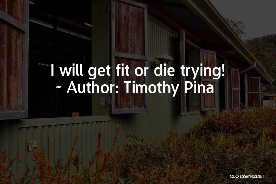 Get Fit Or Die Trying Quotes By Timothy Pina