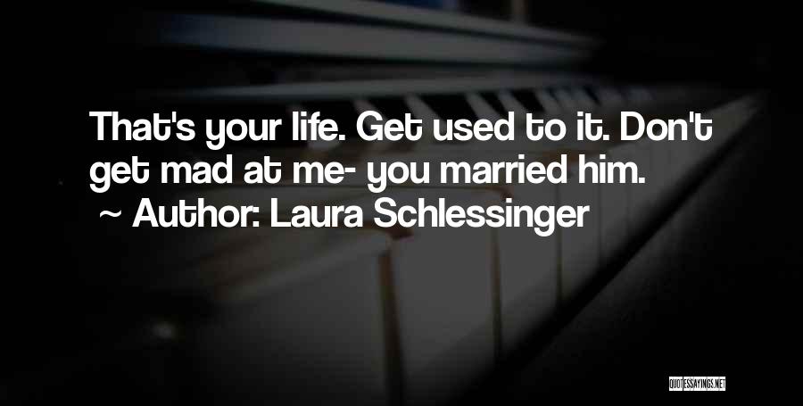 Get Mad At Me Quotes By Laura Schlessinger