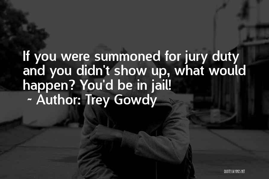 Get Out Of Jury Duty Quotes By Trey Gowdy