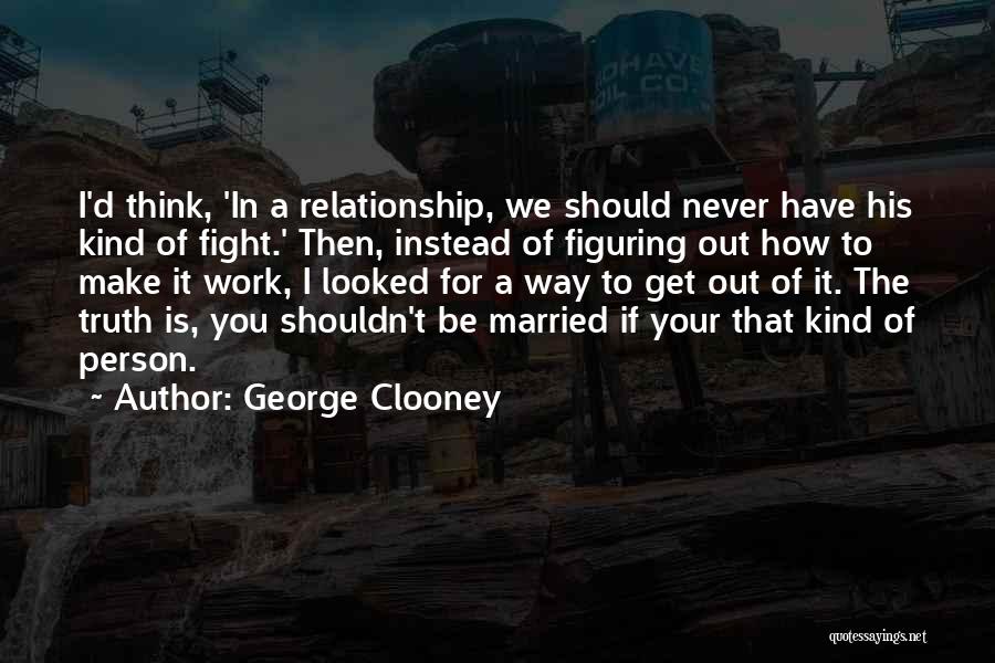 Get Out Of Relationship Quotes By George Clooney