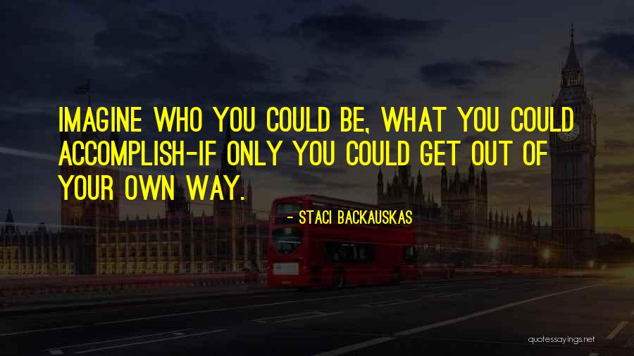 Get Out Of Your Own Way Quotes By Staci Backauskas Get Out Of Your Own Way Quotes By Staci Backauskas