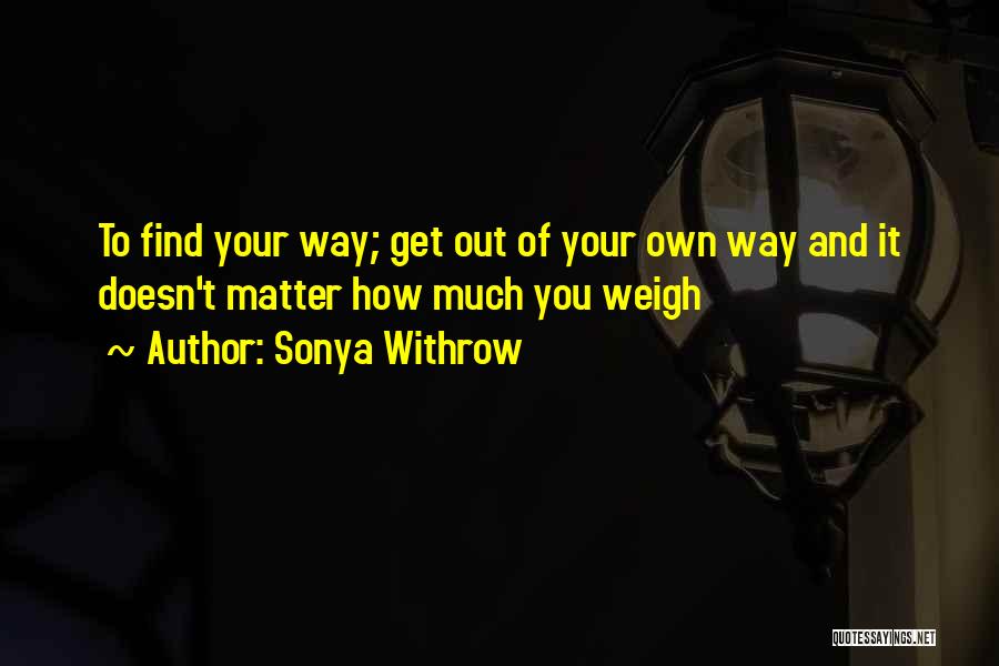 Get Out Your Own Way Quotes By Sonya Withrow