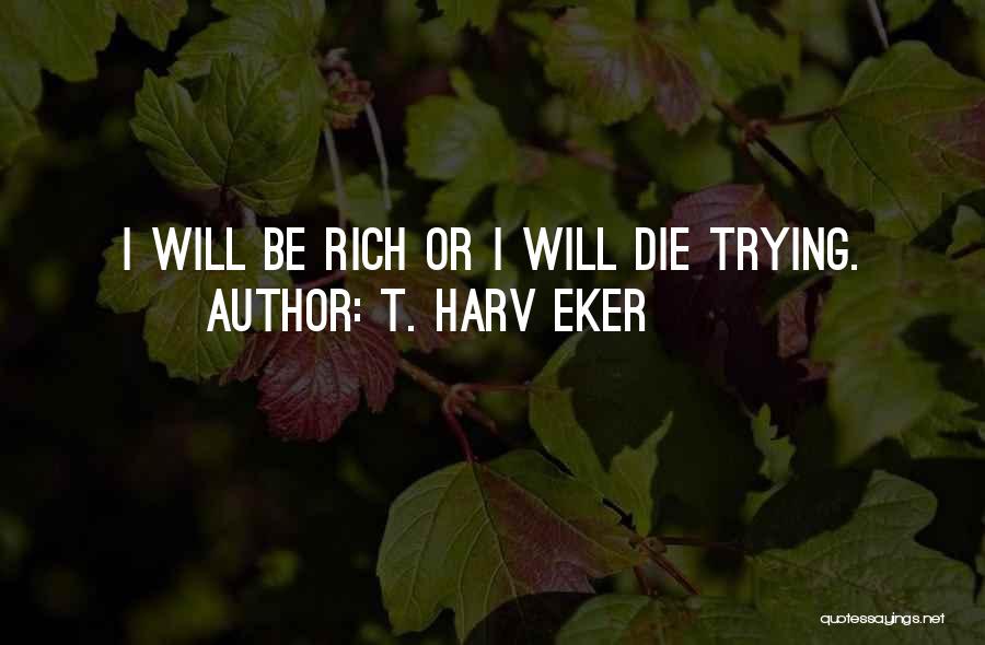 Get Rich Or Die Trying Quotes By T. Harv Eker