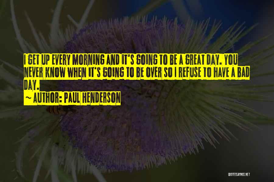 Get Up Every Morning Quotes By Paul Henderson