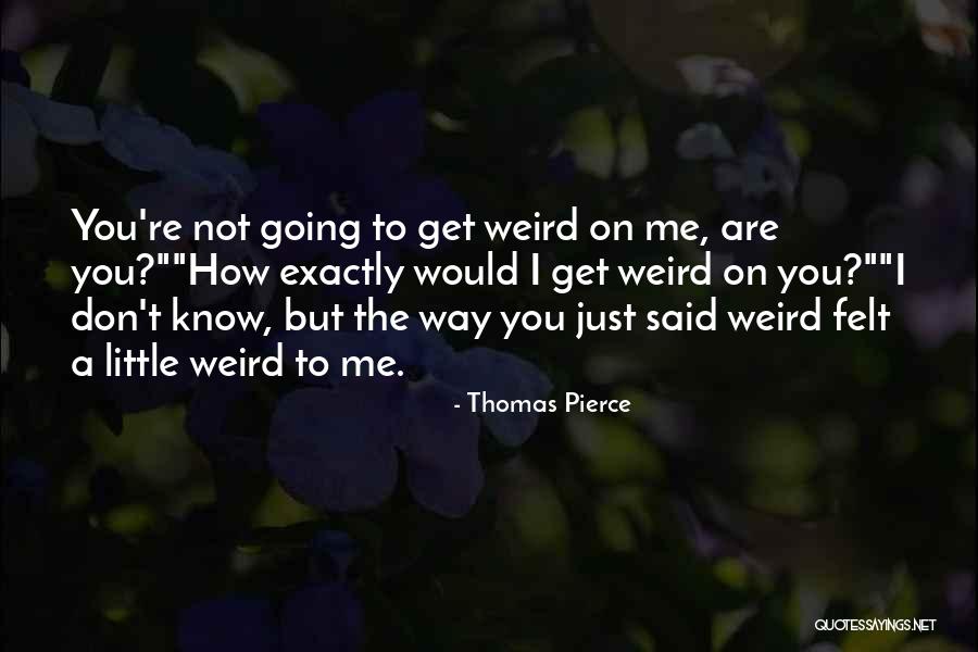 Get Weird Quotes By Thomas Pierce Get Weird Quotes By Thomas Pierce