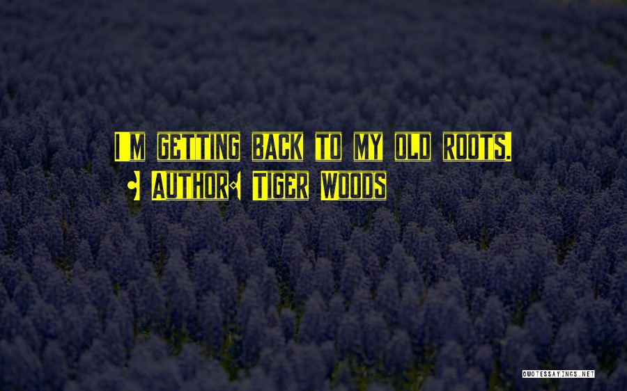 Getting Back To Your Roots Quotes By Tiger Woods