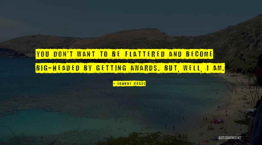 Getting Big Headed Quotes By Johnny Vegas Getting Big Headed Quotes By Johnny Vegas