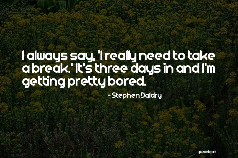 Getting Bored Quotes By Stephen Daldry Getting Bored Quotes By Stephen Daldry
