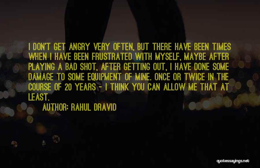 Getting Frustrated Quotes By Rahul Dravid