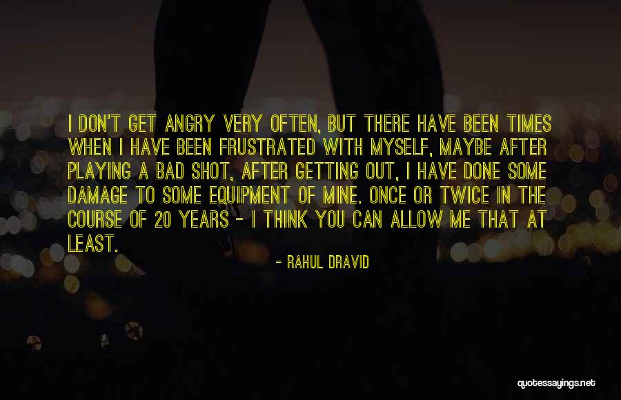 Getting Frustrated Quotes By Rahul Dravid