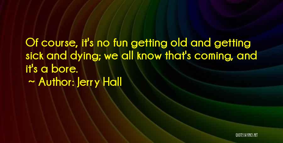 Getting Old And Sick Quotes By Jerry Hall