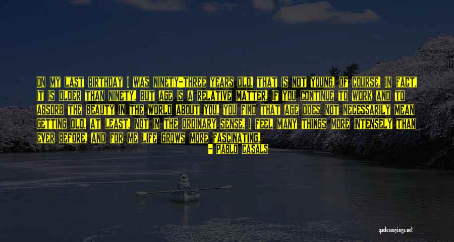 Getting Old Birthday Quotes By Pablo Casals Getting Old Birthday Quotes By Pablo Casals