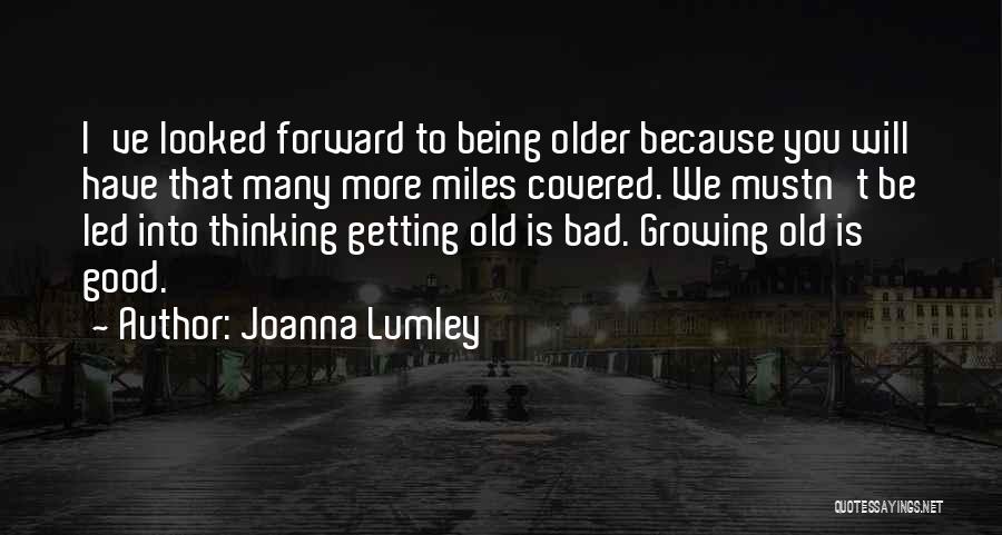Getting Old Is Good Quotes By Joanna Lumley