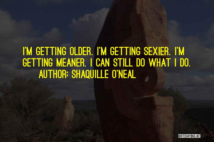 Getting Older And Sexier Quotes By Shaquille O'Neal