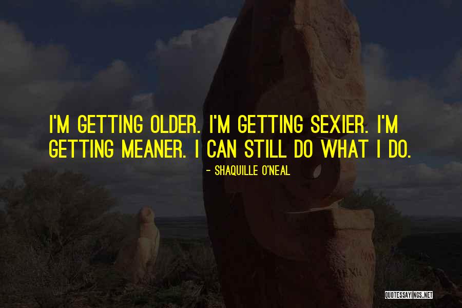 Getting Older And Sexier Quotes By Shaquille O'Neal Getting Older And Sexier Quotes By Shaquille O'Neal