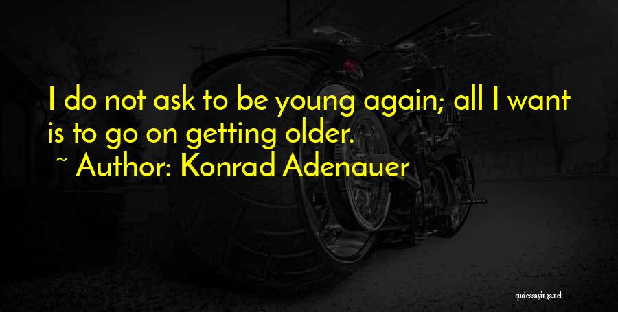 Getting Older Quotes By Konrad Adenauer