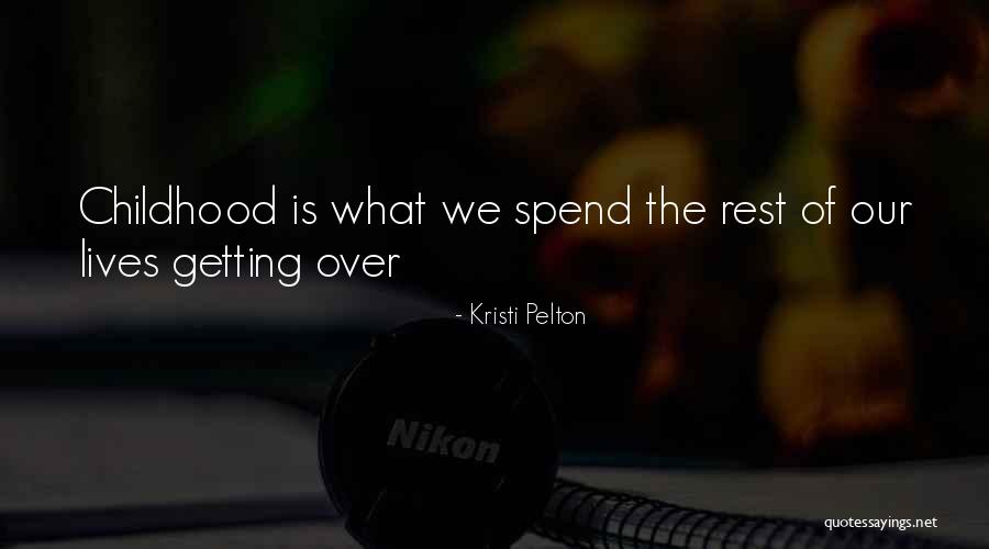 Getting Over Your Childhood Quotes By Kristi Pelton Getting Over Your Childhood Quotes By Kristi Pelton