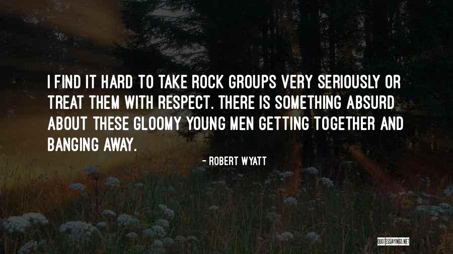 Getting Respect Quotes By Robert Wyatt Getting Respect Quotes By Robert Wyatt