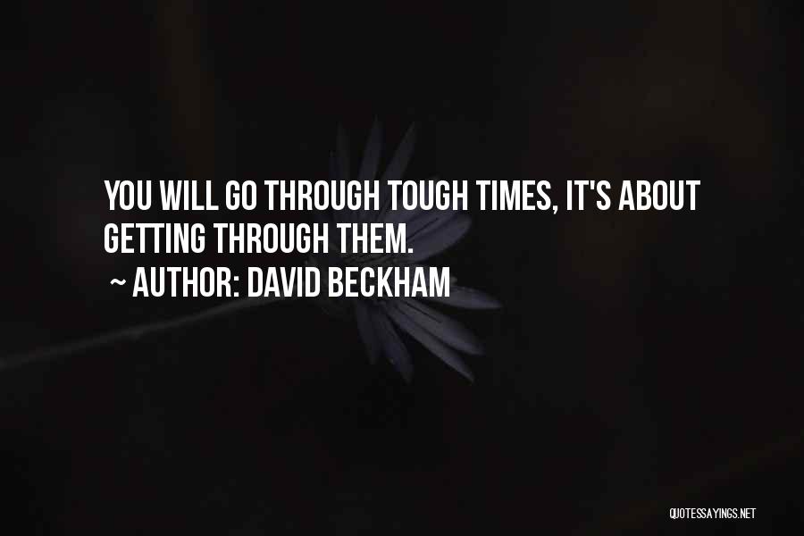 Getting Thru Tough Times Quotes By David Beckham