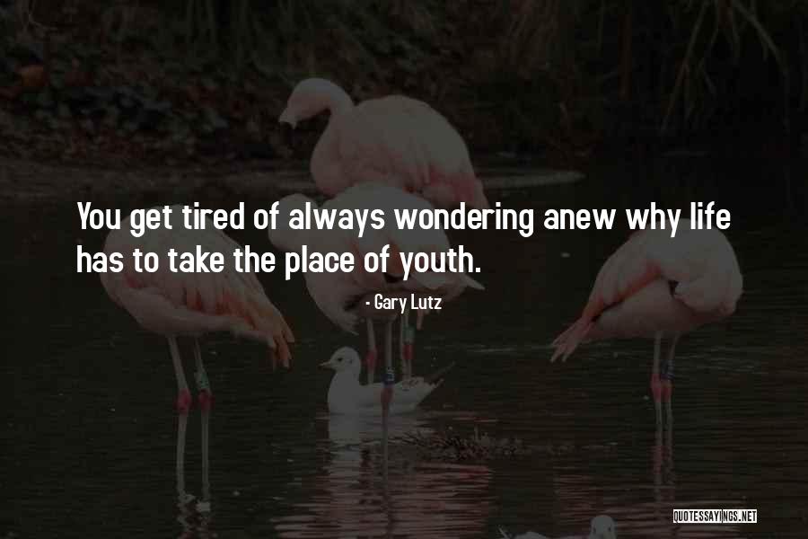 Getting Tired Of Life Quotes By Gary Lutz Getting Tired Of Life Quotes By Gary Lutz