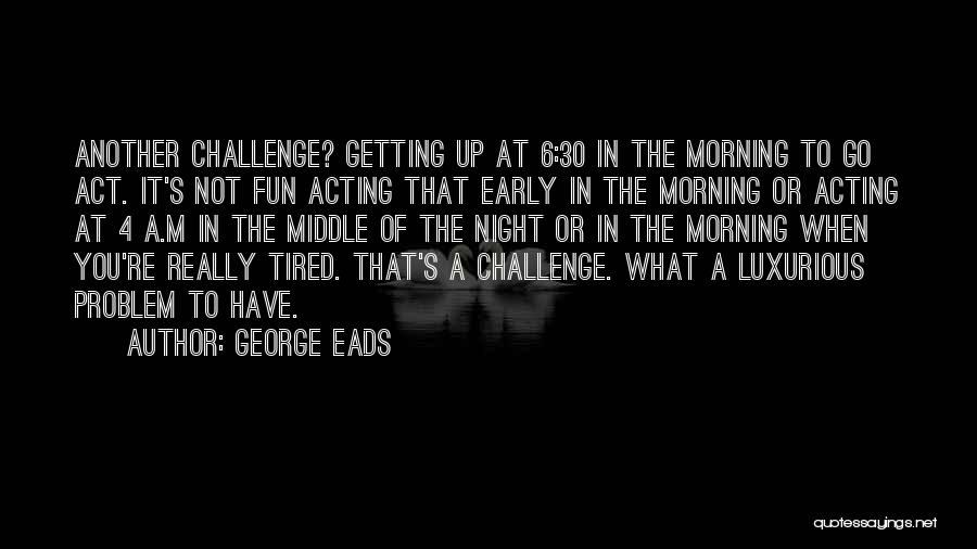 Getting Up Early Quotes By George Eads