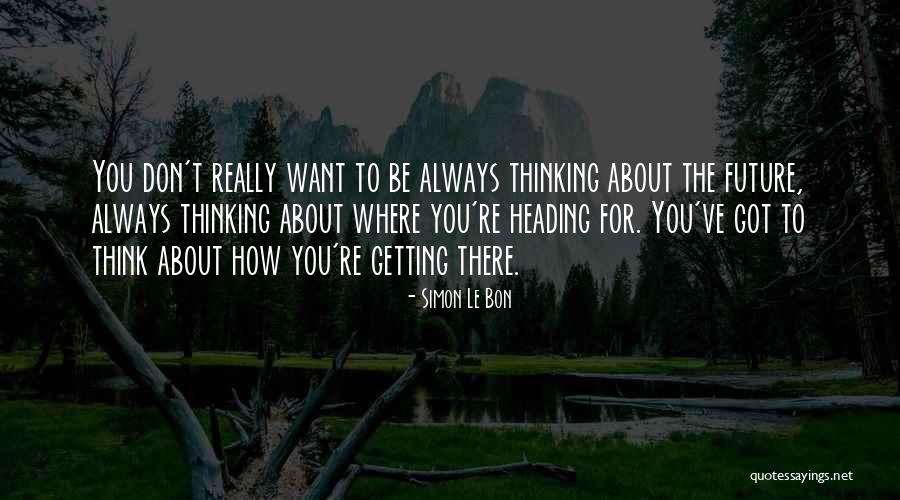 Getting Where You Want To Be Quotes By Simon Le Bon Getting Where You Want To Be Quotes By Simon Le Bon