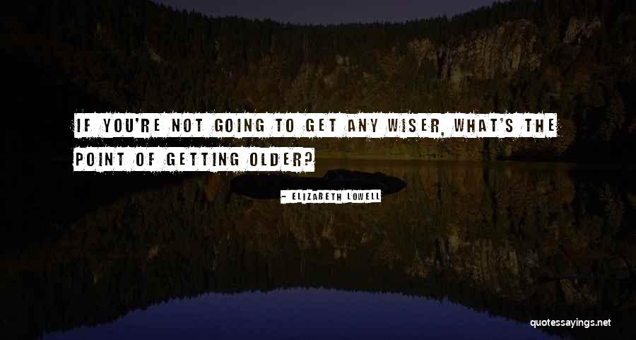 Getting Wiser Quotes By Elizabeth Lowell Getting Wiser Quotes By Elizabeth Lowell