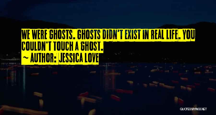 Ghosts Exist Quotes By Jessica Love