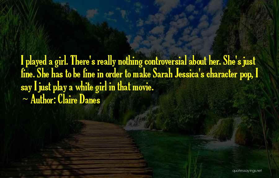 Girl Played Me Quotes By Claire Danes