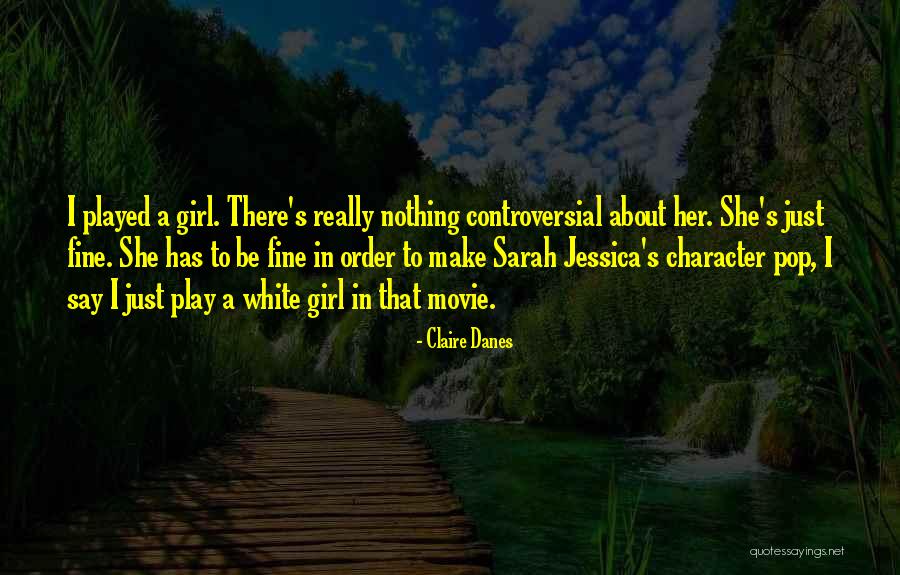 Girl Played Me Quotes By Claire Danes