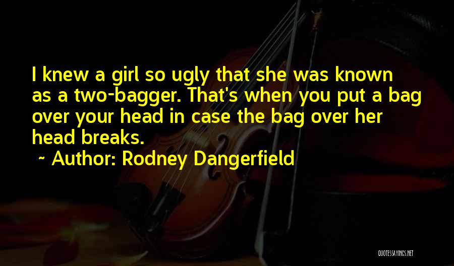 Girl Ugly Quotes By Rodney Dangerfield