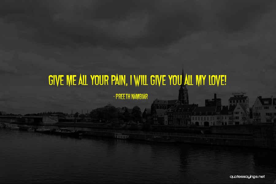 Give Me All Your Pain Quotes By Preeth Nambiar Give Me All Your Pain Quotes By Preeth Nambiar