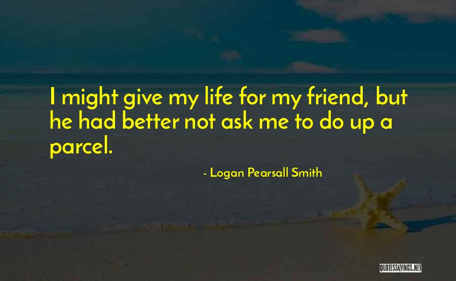 Give Me Friendship Quotes By Logan Pearsall Smith Give Me Friendship Quotes By Logan Pearsall Smith